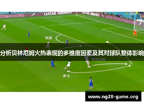 分析贝林厄姆火热表现的多维度因素及其对球队整体影响 分析贝林厄姆火热表现的多维度因素及其对球队整体影响