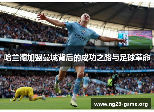 哈兰德加盟曼城背后的成功之路与足球革命 哈兰德加盟曼城背后的成功之路与足球革命