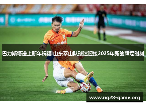 巴力斯塔送上新年祝福 山东泰山队球迷迎接2025年新的辉煌时刻 巴力斯塔送上新年祝福 山东泰山队球迷迎接2025年新的辉煌时刻