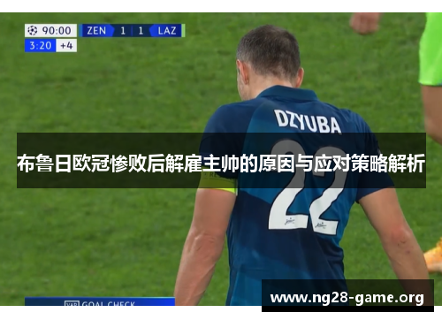 布鲁日欧冠惨败后解雇主帅的原因与应对策略解析 布鲁日欧冠惨败后解雇主帅的原因与应对策略解析