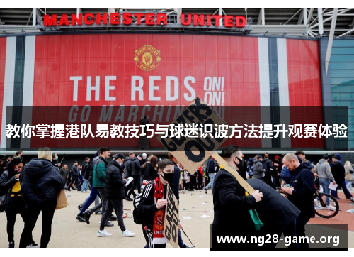 教你掌握港队易教技巧与球迷识波方法提升观赛体验 教你掌握港队易教技巧与球迷识波方法提升观赛体验