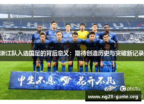 浙江队入选国足的背后意义:期待创造历史与突破新记录 浙江队入选国足的背后意义:期待创造历史与突破新记录