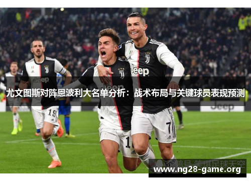 尤文图斯对阵恩波利大名单分析:战术布局与关键球员表现预测 尤文图斯对阵恩波利大名单分析:战术布局与关键球员表现预测