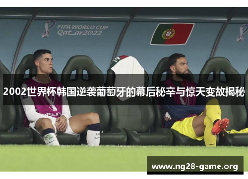2002世界杯韩国逆袭葡萄牙的幕后秘辛与惊天变故揭秘 2002世界杯韩国逆袭葡萄牙的幕后秘辛与惊天变故揭秘