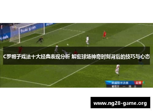 C罗帽子戏法十大经典表现分析 解密球场神奇时刻背后的技巧与心态 C罗帽子戏法十大经典表现分析 解密球场神奇时刻背后的技巧与心态