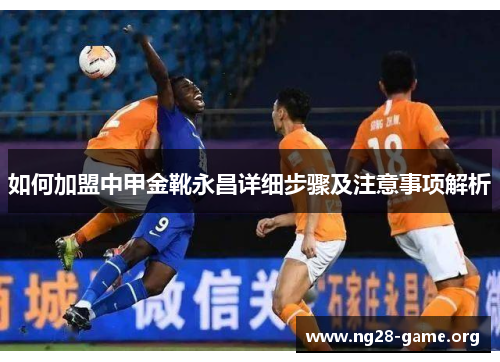 如何加盟中甲金靴永昌详细步骤及注意事项解析 如何加盟中甲金靴永昌详细步骤及注意事项解析