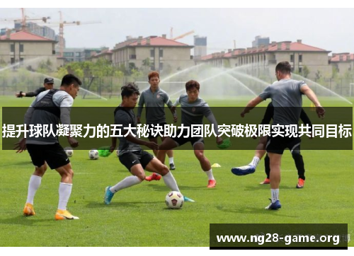 提升球队凝聚力的五大秘诀助力团队突破极限实现共同目标 提升球队凝聚力的五大秘诀助力团队突破极限实现共同目标