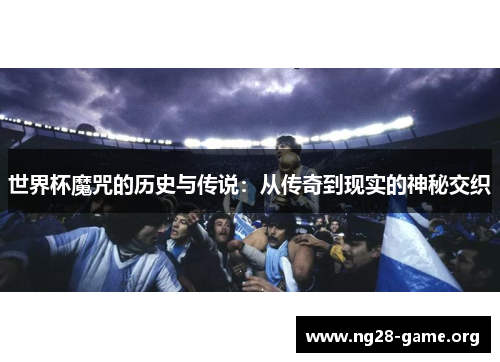 世界杯魔咒的历史与传说:从传奇到现实的神秘交织 世界杯魔咒的历史与传说:从传奇到现实的神秘交织