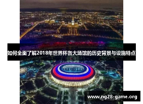 如何全面了解2018年世界杯各大场馆的历史背景与设施特点 如何全面了解2018年世界杯各大场馆的历史背景与设施特点