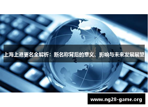 上海上港更名全解析:新名称背后的意义、影响与未来发展展望 上海上港更名全解析:新名称背后的意义、影响与未来发展展望