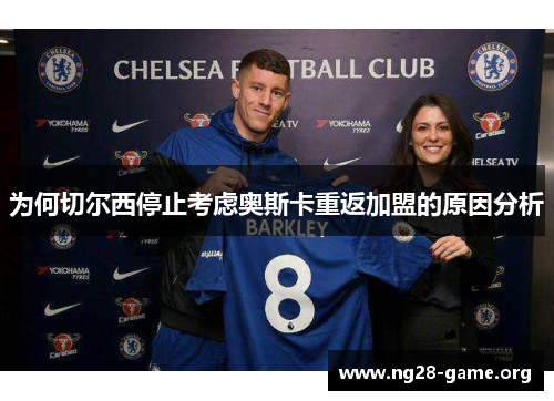 为何切尔西停止考虑奥斯卡重返加盟的原因分析 为何切尔西停止考虑奥斯卡重返加盟的原因分析
