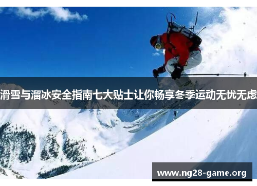 滑雪与溜冰安全指南七大贴士让你畅享冬季运动无忧无虑 滑雪与溜冰安全指南七大贴士让你畅享冬季运动无忧无虑