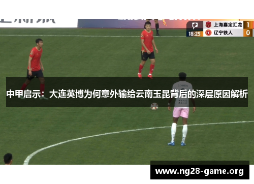 中甲启示:大连英博为何意外输给云南玉昆背后的深层原因解析 中甲启示:大连英博为何意外输给云南玉昆背后的深层原因解析
