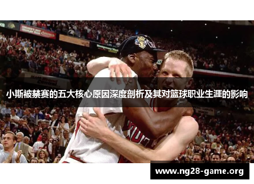 小斯被禁赛的五大核心原因深度剖析及其对篮球职业生涯的影响 小斯被禁赛的五大核心原因深度剖析及其对篮球职业生涯的影响