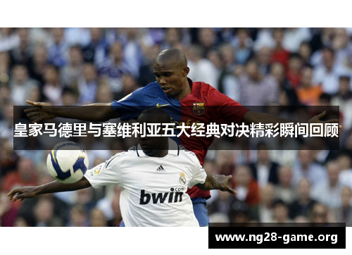 皇家马德里与塞维利亚五大经典对决精彩瞬间回顾 皇家马德里与塞维利亚五大经典对决精彩瞬间回顾