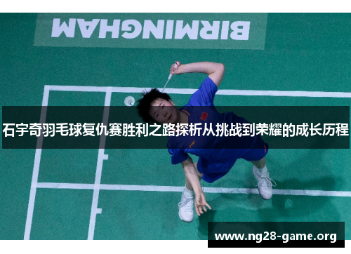 石宇奇羽毛球复仇赛胜利之路探析从挑战到荣耀的成长历程 石宇奇羽毛球复仇赛胜利之路探析从挑战到荣耀的成长历程