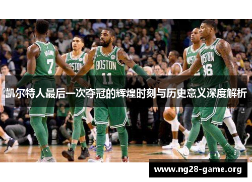 凯尔特人最后一次夺冠的辉煌时刻与历史意义深度解析 凯尔特人最后一次夺冠的辉煌时刻与历史意义深度解析
