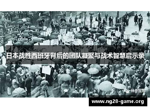 日本战胜西班牙背后的团队凝聚与战术智慧启示录 日本战胜西班牙背后的团队凝聚与战术智慧启示录