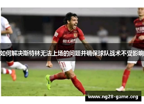 如何解决斯特林无法上场的问题并确保球队战术不受影响 如何解决斯特林无法上场的问题并确保球队战术不受影响