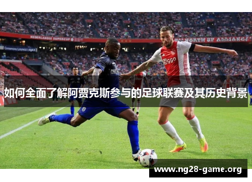 如何全面了解阿贾克斯参与的足球联赛及其历史背景 如何全面了解阿贾克斯参与的足球联赛及其历史背景
