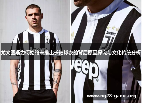 尤文图斯为何始终未推出长袖球衣的背后原因探究与文化传统分析 尤文图斯为何始终未推出长袖球衣的背后原因探究与文化传统分析