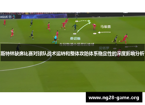 斯特林缺席比赛对球队战术运转和整体攻防体系稳定性的深度影响分析 斯特林缺席比赛对球队战术运转和整体攻防体系稳定性的深度影响分析