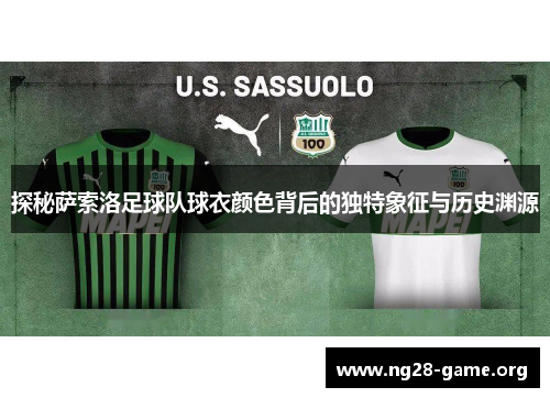 探秘萨索洛足球队球衣颜色背后的独特象征与历史渊源 探秘萨索洛足球队球衣颜色背后的独特象征与历史渊源