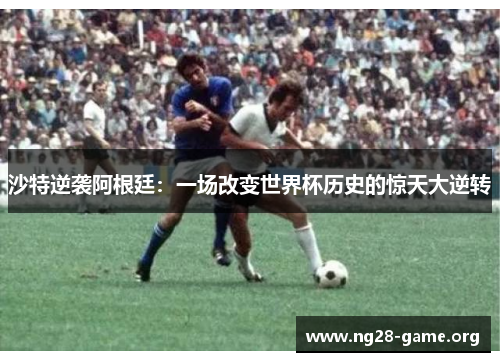 沙特逆袭阿根廷：一场改变世界杯历史的惊天大逆转