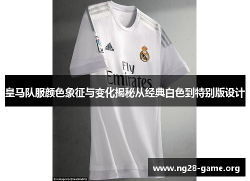 皇马队服颜色象征与变化揭秘从经典白色到特别版设计 皇马队服颜色象征与变化揭秘从经典白色到特别版设计