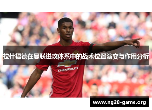 拉什福德在曼联进攻体系中的战术位置演变与作用分析 拉什福德在曼联进攻体系中的战术位置演变与作用分析