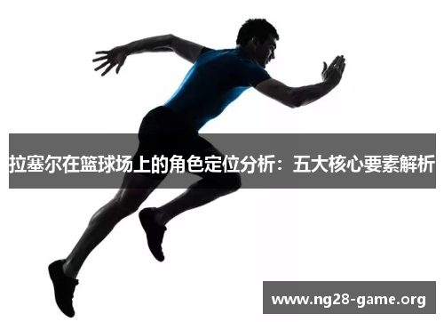 拉塞尔在篮球场上的角色定位分析：五大核心要素解析