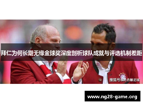 拜仁为何长期无缘金球奖深度剖析球队成就与评选机制差距 拜仁为何长期无缘金球奖深度剖析球队成就与评选机制差距