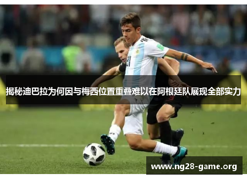 揭秘迪巴拉为何因与梅西位置重叠难以在阿根廷队展现全部实力 揭秘迪巴拉为何因与梅西位置重叠难以在阿根廷队展现全部实力