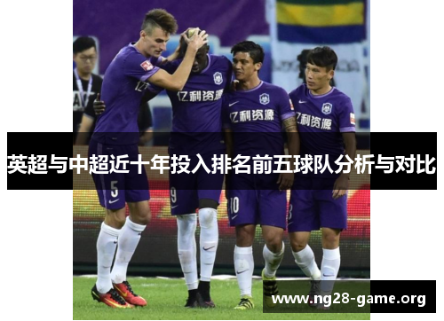 英超与中超近十年投入排名前五球队分析与对比 英超与中超近十年投入排名前五球队分析与对比