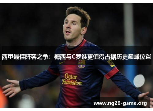 西甲最佳阵容之争:梅西与C罗谁更值得占据历史巅峰位置 西甲最佳阵容之争:梅西与C罗谁更值得占据历史巅峰位置