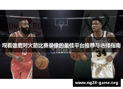 观看雄鹿对火箭比赛录像的最佳平台推荐与选择指南 观看雄鹿对火箭比赛录像的最佳平台推荐与选择指南