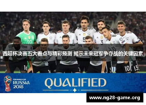 西超杯决赛五大看点与精彩预测 揭示未来冠军争夺战的关键因素 西超杯决赛五大看点与精彩预测 揭示未来冠军争夺战的关键因素