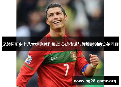 足总杯历史上八大经典胜利揭晓 英雄传说与辉煌时刻的完美回顾 足总杯历史上八大经典胜利揭晓 英雄传说与辉煌时刻的完美回顾
