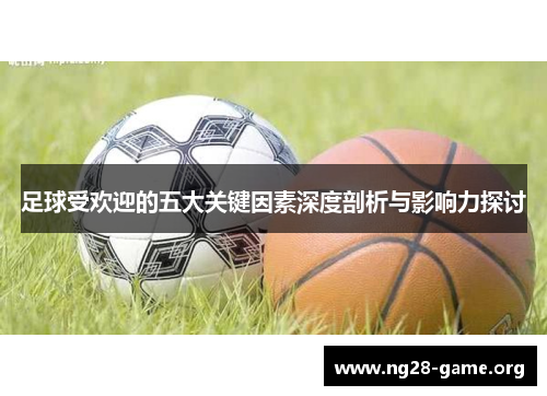 足球受欢迎的五大关键因素深度剖析与影响力探讨 足球受欢迎的五大关键因素深度剖析与影响力探讨