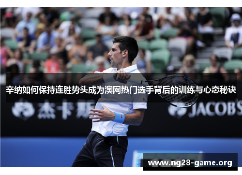 辛纳如何保持连胜势头成为澳网热门选手背后的训练与心态秘诀 辛纳如何保持连胜势头成为澳网热门选手背后的训练与心态秘诀