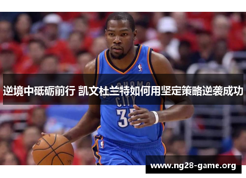 逆境中砥砺前行 凯文杜兰特如何用坚定策略逆袭成功 逆境中砥砺前行 凯文杜兰特如何用坚定策略逆袭成功