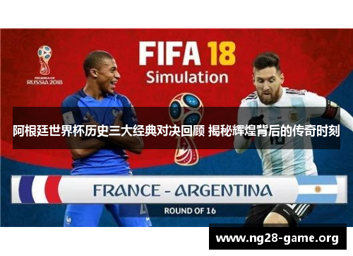 阿根廷世界杯历史三大经典对决回顾 揭秘辉煌背后的传奇时刻 阿根廷世界杯历史三大经典对决回顾 揭秘辉煌背后的传奇时刻