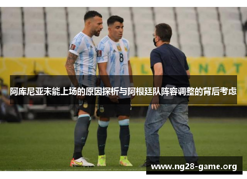 阿库尼亚未能上场的原因探析与阿根廷队阵容调整的背后考虑 阿库尼亚未能上场的原因探析与阿根廷队阵容调整的背后考虑