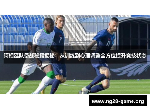 阿根廷队备战秘籍揭秘:从训练到心理调整全方位提升竞技状态 阿根廷队备战秘籍揭秘:从训练到心理调整全方位提升竞技状态