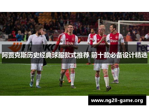 阿贾克斯历史经典球服款式推荐 前十款必备设计精选