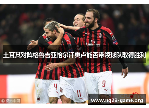 土耳其对阵格鲁吉亚恰尔汗奥卢能否带领球队取得胜利 土耳其对阵格鲁吉亚恰尔汗奥卢能否带领球队取得胜利