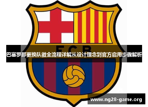 巴塞罗那更换队徽全流程详解从设计理念到官方启用步骤解析 巴塞罗那更换队徽全流程详解从设计理念到官方启用步骤解析