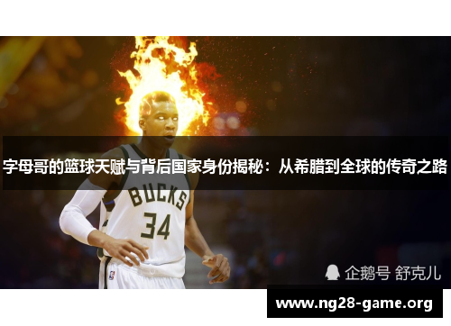 字母哥的篮球天赋与背后国家身份揭秘:从希腊到全球的传奇之路 字母哥的篮球天赋与背后国家身份揭秘:从希腊到全球的传奇之路