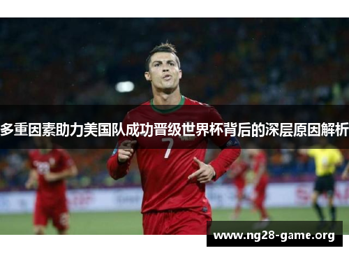 多重因素助力美国队成功晋级世界杯背后的深层原因解析 多重因素助力美国队成功晋级世界杯背后的深层原因解析