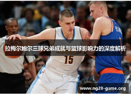 拉梅尔鲍尔三球兄弟成就与篮球影响力的深度解析 拉梅尔鲍尔三球兄弟成就与篮球影响力的深度解析